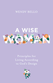 A Wise Woman (Principles for Living According to God's Design) by Wendy Bello, 9798384550891