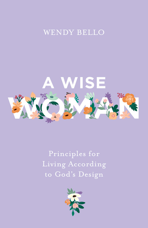 A Wise Woman (Principles for Living According to God's Design) by Wendy Bello, 9798384550891