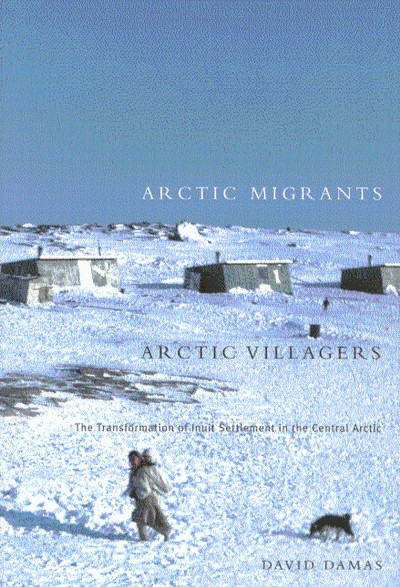 Arctic Migrants/Arctic Villagers (The Transformation of Inuit Settlement in the Central Arctic) by David Damas, 9780773524057