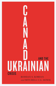 Canada and the Ukrainian Crisis by Bohdan S. Kordan, Mitchell C.G. Dowie, 9780228001355