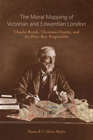The Moral Mapping of Victorian and Edwardian London (Charles Booth, Christian Charity, and the Poor-but-Respectable) by Thomas R.C. Gibson-Brydon, 9780773546875