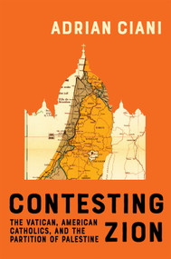 Contesting Zion (The Vatican, American Catholics, and the Partition of Palestine) by Adrian Ciani, 9780228024613