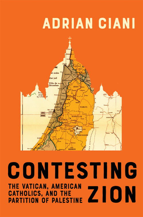 Contesting Zion (The Vatican, American Catholics, and the Partition of Palestine) by Adrian Ciani, 9780228024613