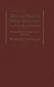 Wives and Mothers, School Mistresses and Scullery Maids (Working Women in Upper Canada, 1790-1840) by Jane Errington, 9780773513105