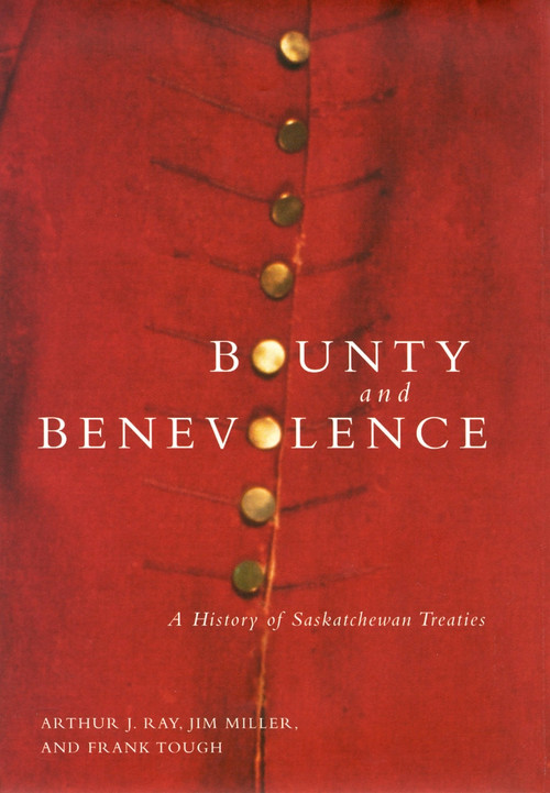 Bounty and Benevolence (A History of Saskatchewan Treaties) by Arthur J. Ray, Jim Miller, Frank Tough, 9780773520608