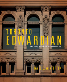 Toronto Edwardian (Frank Darling, Architect of Canada's Imperial Age) by David E. Winterton, Michael McClelland, 9780228026556