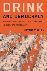 Drink and Democracy (Alcohol and the Political Imaginary in Colonial Australia) by Matthew Allen, 9780228024743