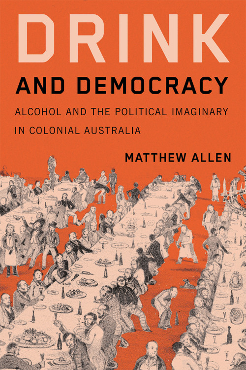 Drink and Democracy (Alcohol and the Political Imaginary in Colonial Australia) by Matthew Allen, 9780228024743