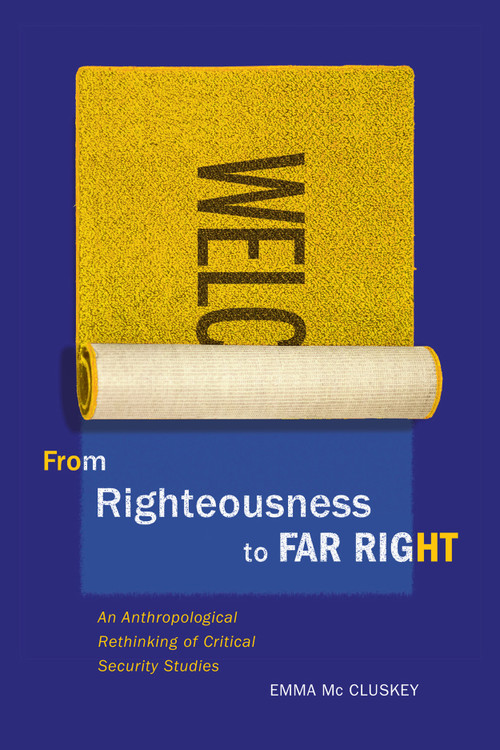 From Righteousness to Far Right (An Anthropological Rethinking of Critical Security Studies) by Emma Mc Cluskey, 9780773556898