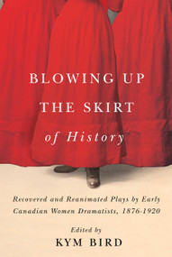 Blowing up the Skirt of History (Recovered and Reanimated Plays by Early Canadian Women Dramatists, 1876-1920) by Kym Bird, 9780228003328