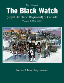 The History of the Black Watch (Royal Highland Regiment) of Canada: Volume 3, 1946-2022 by Roman Johann Jarymowycz, 9780228017165