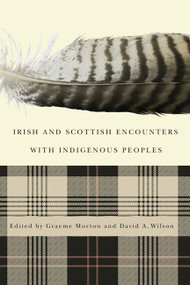 Irish and Scottish Encounters with Indigenous Peoples (Canada, the United States, New Zealand, and Australia) by Graeme Morton, David A. Wilson, 9780773541511