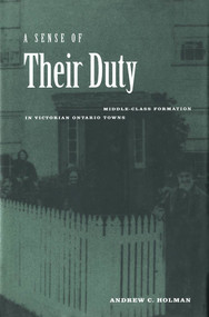 A Sense of Their Duty (Middle-Class Formation in Victorian Ontario Towns) by Andrew C. Holman, 9780773520837