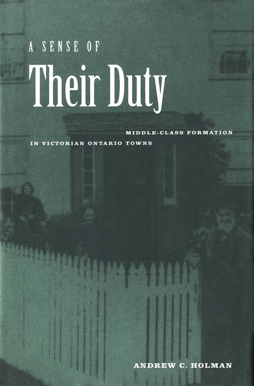 A Sense of Their Duty (Middle-Class Formation in Victorian Ontario Towns) by Andrew C. Holman, 9780773520837