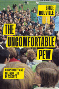 The Uncomfortable Pew (Christianity and the New Left in Toronto) by Bruce Douville, 9780228006367