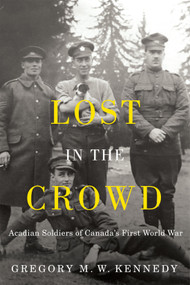 Lost in the Crowd (Acadian Soldiers of Canada's First World War) by Gregory M.W. Kennedy, 9780228020134