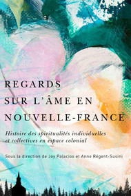 Regards sur l'âme en Nouvelle-France (Histoire des spiritualités individuelles et collectives en espace colonial) (French Edition) by Joy Palacios, Anne Régent-Susini, 9780228021360