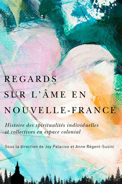 Regards sur l'âme en Nouvelle-France (Histoire des spiritualités individuelles et collectives en espace colonial) (French Edition) by Joy Palacios, Anne Régent-Susini, 9780228021360
