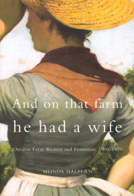 And on That Farm He Had a Wife (Ontario Farm Women and Feminism, 1900-1970) by Monda Halpern, 9780773521858