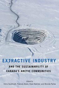 Extractive Industry and the Sustainability of Canada's Arctic Communities by Chris Southcott, Frances Abele, Dave Natcher, Brenda Parlee, 9780228011552