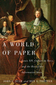 A World of Paper (Louis XIV, Colbert de Torcy, and the Rise of the Information State) by John C. Rule, Ben S. Trotter, 9780773543706
