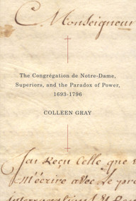The Congrégation de Notre-Dame, Superiors, and the Paradox of Power, 1693-1796 by Colleen Gray, 9780773532847