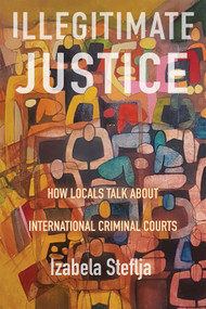 Illegitimate Justice (How Locals Talk About International Criminal Courts) by Izabela Steflja, 9780228027287