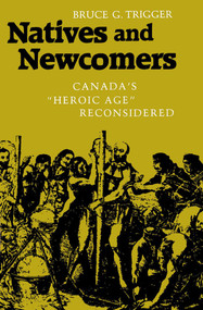 Natives and Newcomers (Canada's "Heroic Age" Reconsidered) by Bruce G. Trigger, 9780773505957