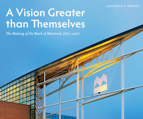 A Vision Greater than Themselves (The Making of the Bank of Montreal, 1817-2017) by Laurence B. Mussio, 9780773548299