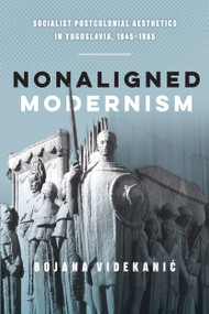 Nonaligned Modernism (Socialist Postcolonial Aesthetics in Yugoslavia, 1945-1985) by Bojana Videkanic, 9780773559462