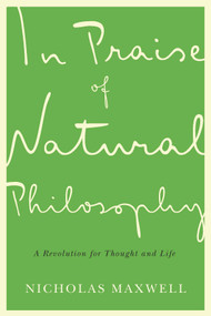 In Praise of Natural Philosophy (A Revolution for Thought and Life) by Nicholas Maxwell, 9780773549036
