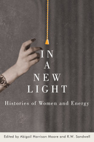In a New Light (Histories of Women and Energy) by Abigail Harrison Moore, R.W. Sandwell, 9780228006190