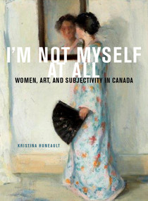 I'm Not Myself at All (Women, Art, and Subjectivity in Canada) by Kristina Huneault, 9780773553194