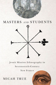 Masters and Students (Jesuit Mission Ethnography in Seventeenth-Century New France) by Micah True, 9780773545137