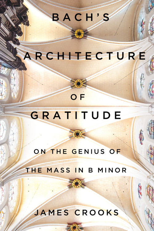 Bach's Architecture of Gratitude (On the Genius of the Mass in B Minor) by James Crooks, 9780228020639