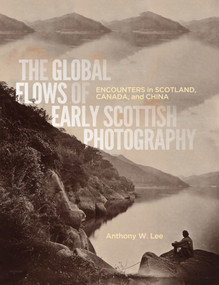 The Global Flows of Early Scottish Photography (Encounters in Scotland, Canada, and China) by Anthony W. Lee, 9780773557130