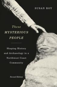 These Mysterious People, Second Edition (Shaping History and Archaeology in a Northwest Coast Community) by Susan Roy, 9780773547100