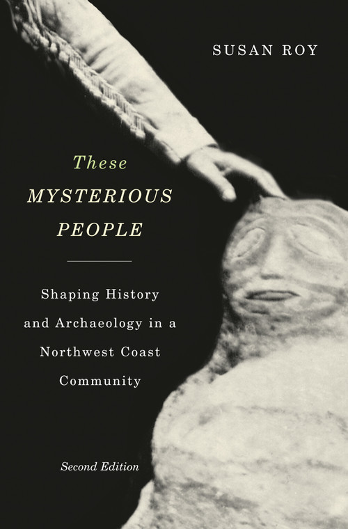 These Mysterious People, Second Edition (Shaping History and Archaeology in a Northwest Coast Community) by Susan Roy, 9780773547100
