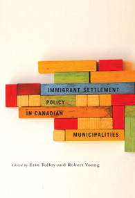 Immigrant Settlement Policy in Canadian Municipalities by Erin Tolley, Robert Young, 9780773538887