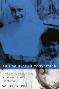 Au risque de la conversion (L'expérience québécoise de la mission au XXe siècle (1945-1980)) (French Edition) by Catherine Foisy, 9780773551541