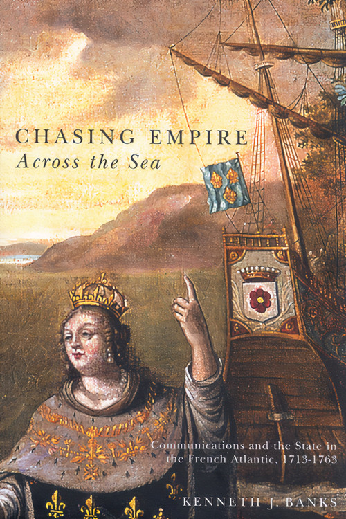 Chasing Empire Across the Sea (Communications and the State in the French Atlantic, 1713-1763) by Kenneth J. Banks, 9780773531604