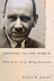 Growing to One World (The Life of J. King Gordon) by Eileen R. Janzen, 9780773542617