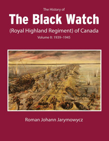 The History of the Black Watch (Royal Highland Regiment) of Canada: Volume 2, 1939-1945 by Roman Johann Jarymowycz, 9780228017134