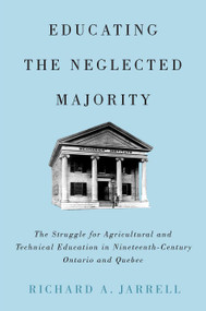 Educating the Neglected Majority (The Struggle for Agricultural and Technical Education in Nineteenth-Century Ontario and Quebec) by Richard A. Jarrell, 9780773547384