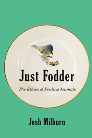 Just Fodder (The Ethics of Feeding Animals) by Josh Milburn, 9780228011514