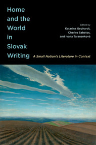 Home and the World in Slovak Writing (A Small Nation's Literature in Context) by Katarina Gephardt, Charles Sabatos, Ivana Taranenková, Daniel Pratt, 9780228024057