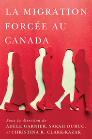 La migration forcée au Canada (French Edition) by Adèle Garnier, Sarah Dubuc, Christina R. Clark-Kazak, Lyse Hébert, Jennifer Hyndman, 9780228025702