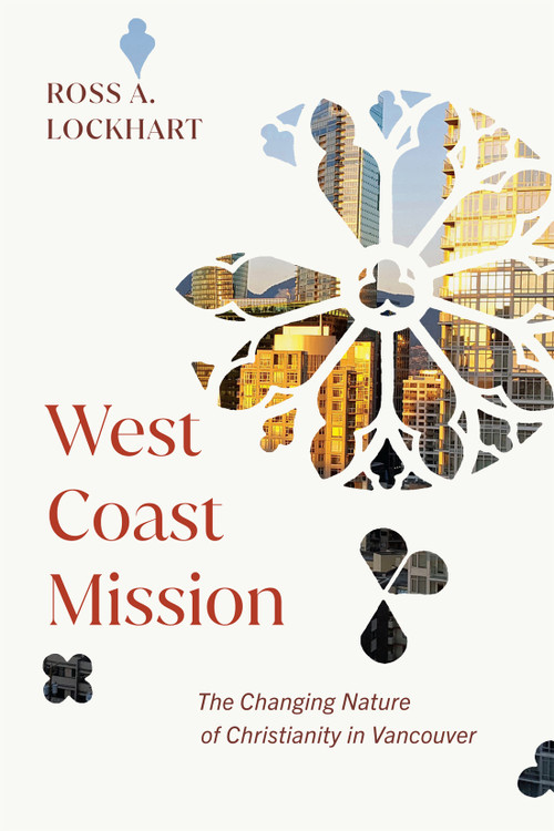 West Coast Mission (The Changing Nature of Christianity in Vancouver) by Ross A. Lockhart, 9780228022862