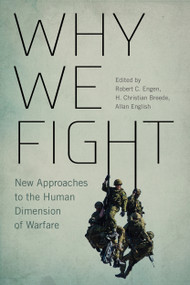 Why We Fight (New Approaches to the Human Dimension of Warfare) by Robert C. Engen, H. Christian Breede, Allan English, 9780228003878
