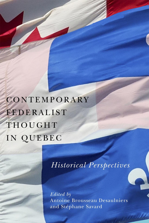 Contemporary Federalist Thought in Quebec (Historical Perspectives) by Antoine Brousseau Desaulniers, Stéphane Savard, Mary Baker, Judith Laforest, Lawrence O'Hearn, Eric Rodrigue, 9780228016700